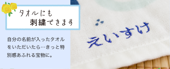 「タオルにも刺繍できます」自分の名前が入ったタオルをいただいたら…きっと特別感あふれる宝物に。