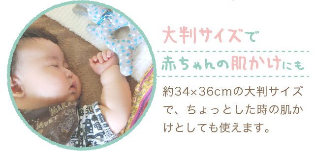 「大判サイズで赤ちゃんの肌かけにも」約34×36cmの大判サイズで、ちょっとした時の肌かけとしても使えます。