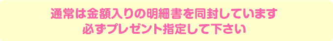 通常は金額入りの明細書を同封しています 必ずプレゼント指定して下さい