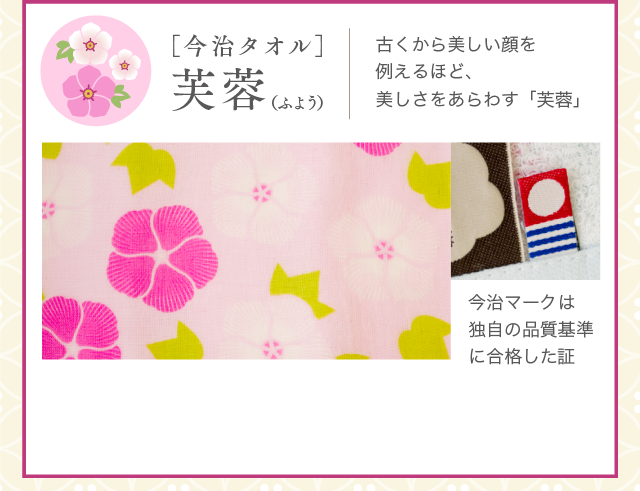 ［今治タオル］芙蓉（ふよう）芙蓉古くから美しい顔を例えるほど、美しさをあらわす「芙蓉」