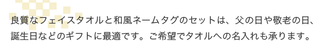 良質なフェイスタオルと和風ネームタグのセットは、父の日や敬老の日、誕生日などのギフトに最適です。ご希望でタオルへの名入れも承ります。