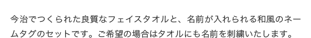 今治でつくられた良質なフェイスタオルと、名前が入れられる和風のネームタグのセットです。ご希望の場合はタオルにも名前を刺繍いたします。