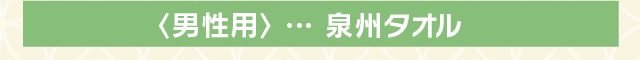 〈男性用〉 … 泉州タオル