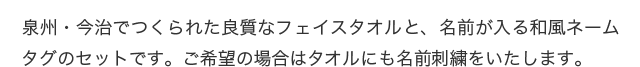 泉州・今治でつくられた良質なフェイスタオルと、名前が入る和風ネームタグのセットです。ご希望の場合はタオルにも名前刺繍をいたします。