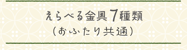 えらべる金具7種類（おふたり共通）