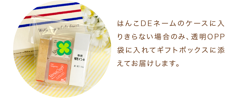 はんこDEネームのケースに入りきらない場合のみ、透明OPP袋に入れてギフトボックスに添えてお届けします。