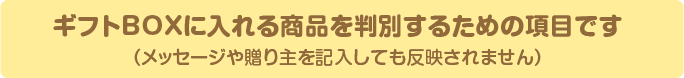 ギフトBOXに入れる商品を判別するための項目です（メッセージや贈り主を記入しても反映されません）