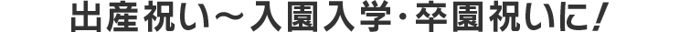 出産祝い〜入園入学・卒園祝いに！