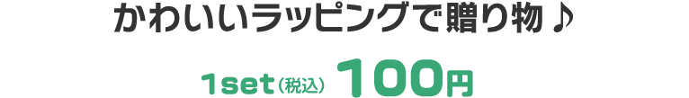かわいいラッピングで贈り物　1set（税込）100円