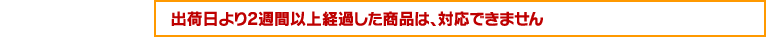 ご注文日より1ヶ月以上経過した商品は、対応できません