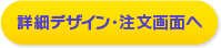 詳細デザイン・注文画面へ