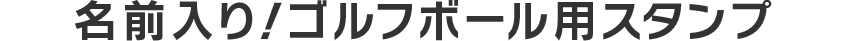 名前入り！ゴルフボール用スタンプ