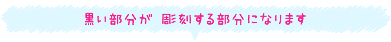 黒い部分が彫刻する部分になります