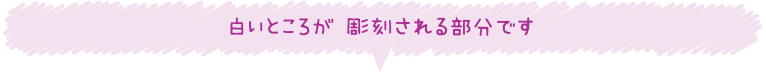 白いところが 彫刻される部分です