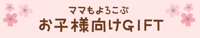 ママもよろこぶお子さま向けGIFT