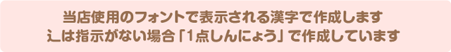 当店使用のフォントで表示される漢字で作成します。辶は指示がない場合「1点しんにょう」で作成しています