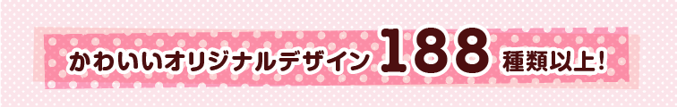 オリジナルデザイン188種類以上!