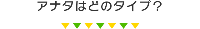 アナタはどのタイプ？