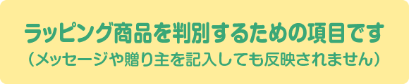 ラッピング商品を判別するための項目です（メッセージや贈り主を記入しても反映されません）