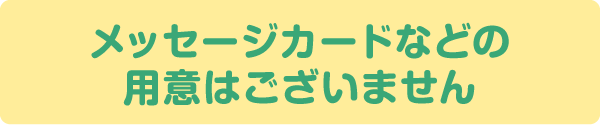 メッセージカードなどの用意はございません