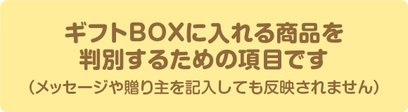 ギフトBOXに入れる商品を判別するための項目です（メッセージや贈り主を記入しても反映されません）