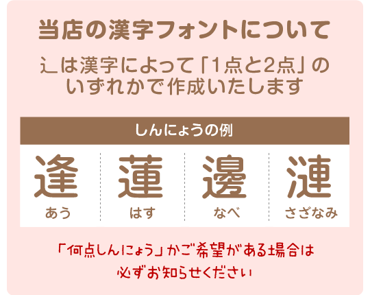 当店使用のフォントで表示される漢字で作成します。辶は指示がない場合「1点しんにょう」で作成しています