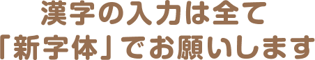 入力欄への漢字入力はすべて「新字体」でご入力ください