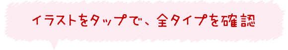 イラストをタップで、全タイプを確認