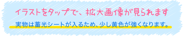 イラストをタップで、拡大画像が見られます 実物は蓄光シートが入るため、少し黄色が強くなります。