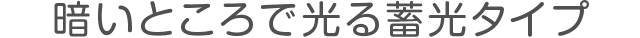 暗いところで光る蓄光タイプ