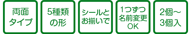 両面タイプ・5種類の形・シールとお揃いで・1つずつ名前変更OK・2個〜3個入