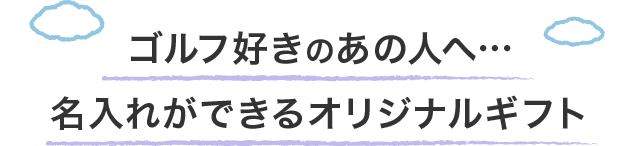 ゴルフ好きのあの人へ…名入れができるオリジナルギフト