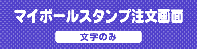 マイボールスタンプ注文画面　文字のみ