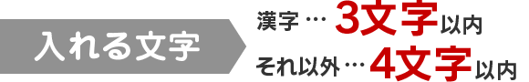 入れる文字　漢字…3文字以内　それ以外…4文字以内