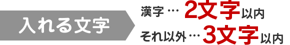 入れる文字　漢字…2文字以内　それ以外…3文字以内