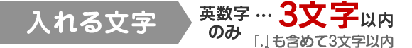 入れる文字　英数字のみ…3文字以内