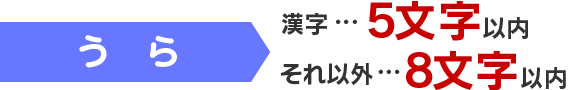 うら 漢字…5文字以内 それ以外…8文字以内