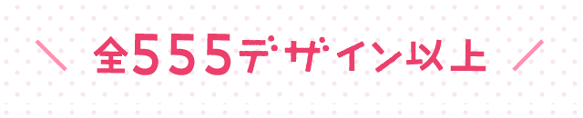 ＼ 全555デザイン以上 ／