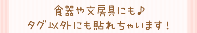 食器や文房具にも♪タグ以外にも貼れちゃいます！