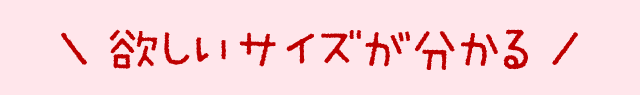 ＼ 欲しいサイズが分かる ／