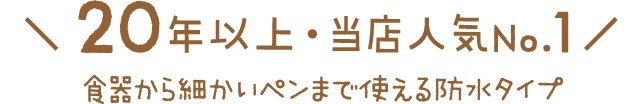 ＼ 20年以上・当店人気No.1 ／食器から細かいペンまで使える防水タイプ