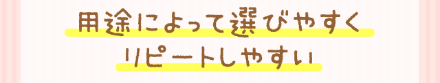 用途によって選びやすくリピートしやすい