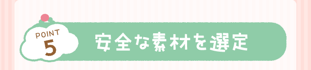 POINT5：安全な素材を選定