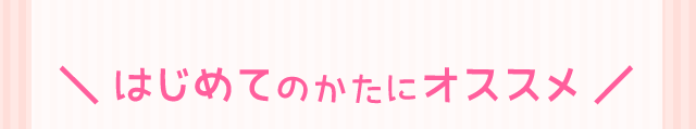 ＼ はじめてのかたにオススメ ／