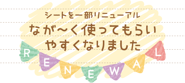 シートを一部リニューアル なが〜く使ってもらいやすくなりました