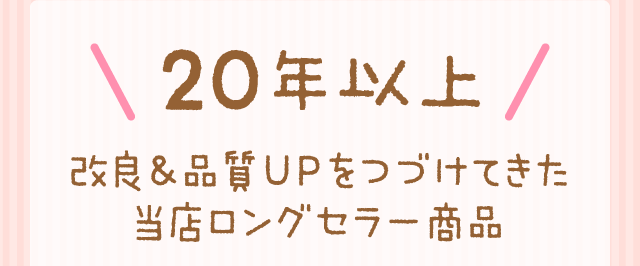 ＼ 20年以上 ／改良＆品質UPをつづけてきた当店ロングセラー商品