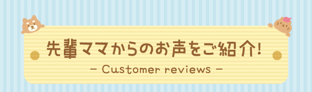 先輩ママからのお声をご紹介！