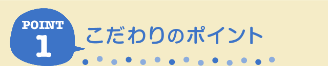 ポイント1：こだわりのポイント