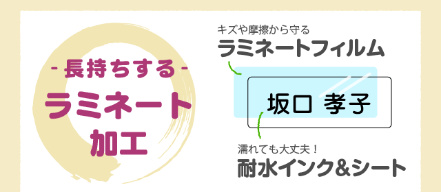 「長持ちするラミネート加工」キズや摩擦から守るラミネートフィルム・濡れても大丈夫！耐水インク＆シート