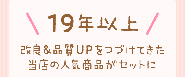 ＼ 19年以上 ／改良＆品質UPをつづけてきた当店の人気商品がセットに